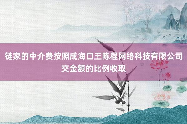链家的中介费按照成海口王陈程网络科技有限公司交金额的比例收取