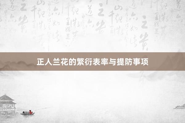 正人兰花的繁衍表率与提防事项
