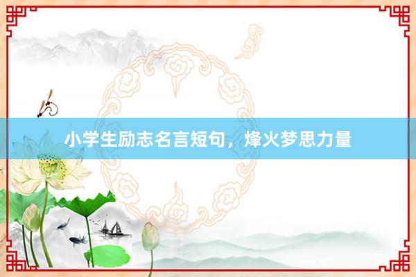 小学生励志名言短句，烽火梦思力量